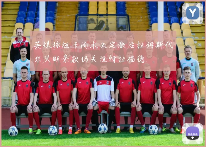 英媒称纽卡尚未决定激活拉姆斯代尔买断条款仍关注特拉福德