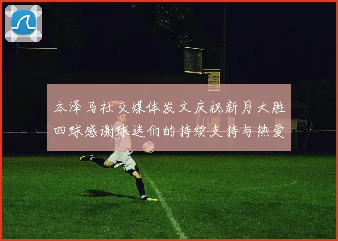 本泽马社交媒体发文庆祝新月大胜四球感谢球迷们的持续支持与热爱