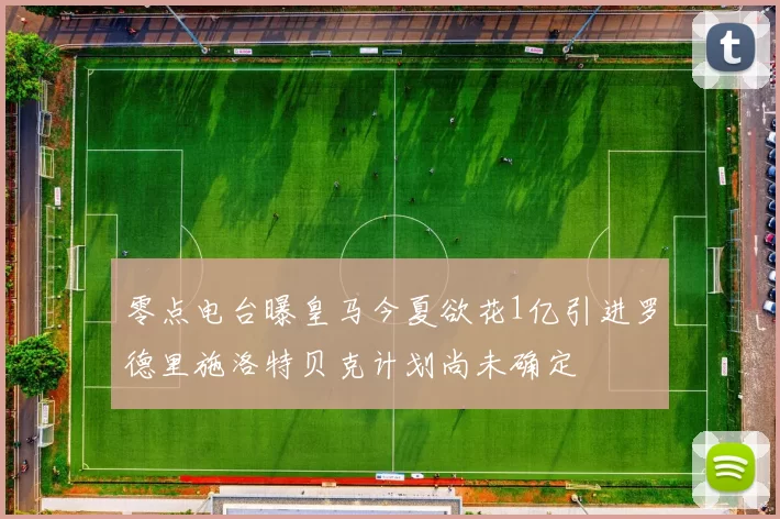 零点电台曝皇马今夏欲花1亿引进罗德里施洛特贝克计划尚未确定