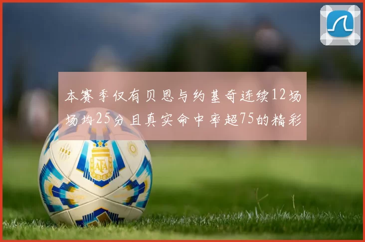 本赛季仅有贝恩与约基奇连续12场场均25分且真实命中率超75的精彩表现