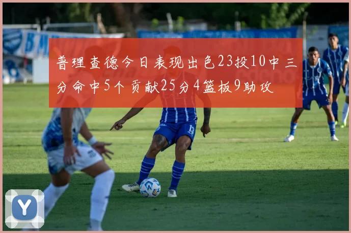 普理查德今日表现出色23投10中三分命中5个贡献25分4篮板9助攻