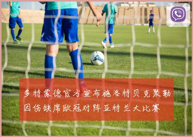 多特蒙德官方宣布施洛特贝克聚勒因伤缺席欧冠对阵亚特兰大比赛