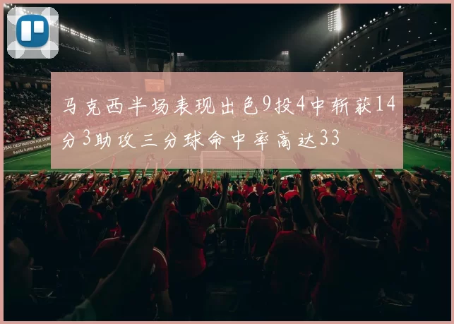 马克西半场表现出色9投4中斩获14分3助攻三分球命中率高达33