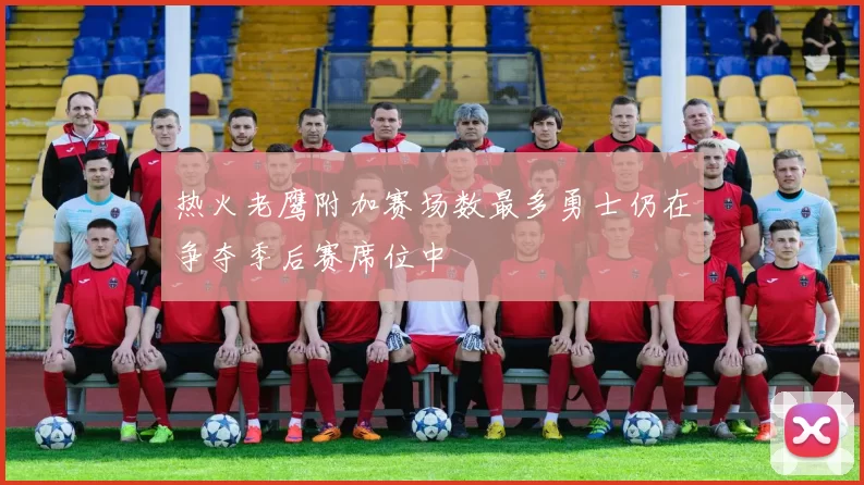 热火老鹰附加赛场数最多勇士仍在争夺季后赛席位中