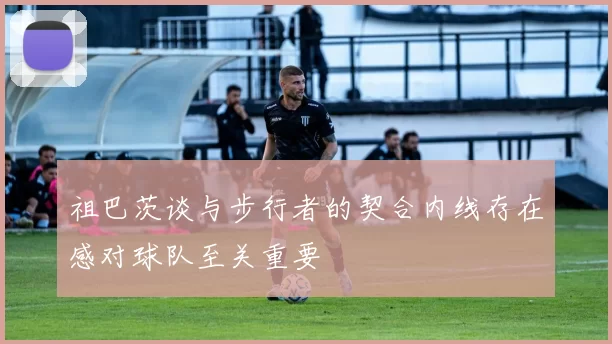 祖巴茨谈与步行者的契合内线存在感对球队至关重要
