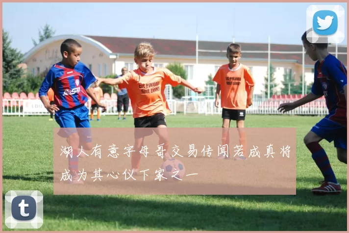 湖人有意字母哥交易传闻若成真将成为其心仪下家之一