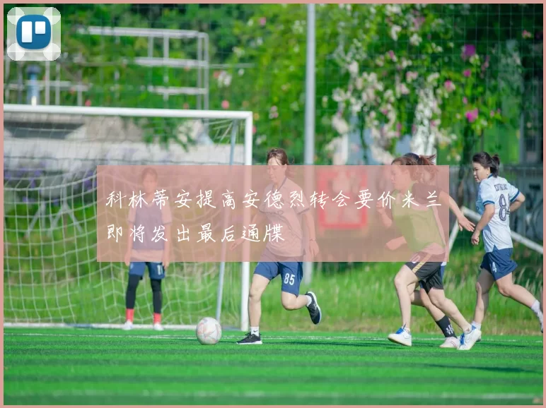 科林蒂安提高安德烈转会要价米兰即将发出最后通牒